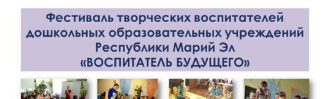 Фестиваль творческих воспитателей дошкольных образовательных учреждений Республики Марий Эл «Воспитатель будущего»